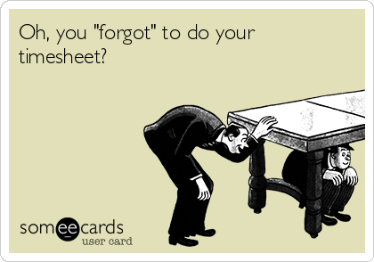 Oh, you "forgot" to do your
timesheet?