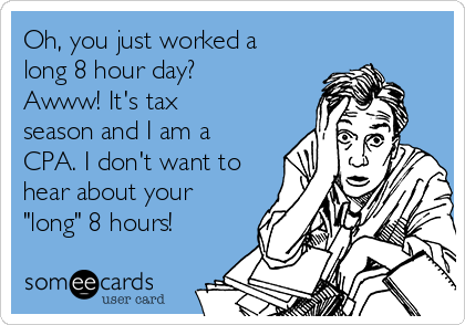 Oh, you just worked a
long 8 hour day?
Awww! It's tax
season and I am a
CPA. I don't want to
hear about your
"long" 8 hours!