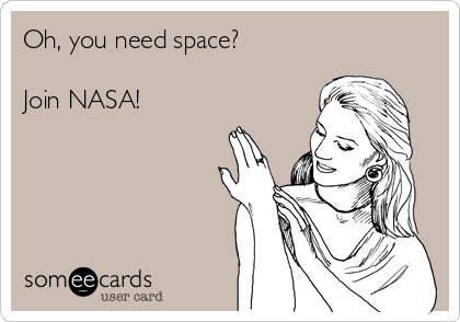 Oh, you need space?

Join NASA! 