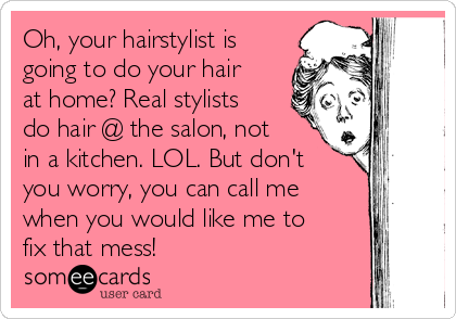 Oh Your Hairstylist Is Going To Do Your Hair At Home Real