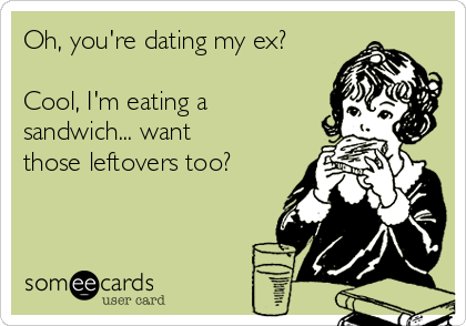 Youre dating my ex i ate a sandwich earlier