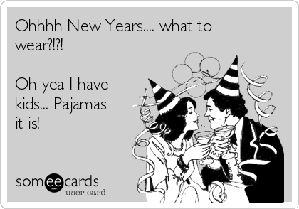 Ohhhh New Years.... what to
wear?!?!

Oh yea I have
kids... Pajamas
it is!