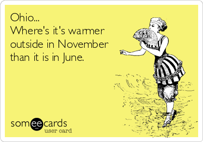 Ohio...
Where's it's warmer
outside in November
than it is in June. 