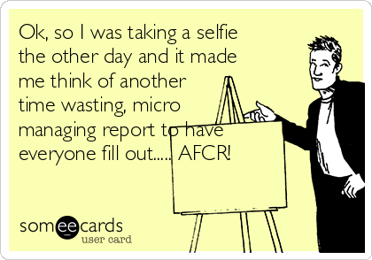 Ok, so I was taking a selfie
the other day and it made
me think of another
time wasting, micro
managing report to have
everyone fill out..... AFCR!