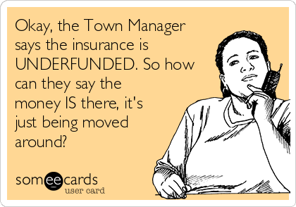 Okay, the Town Manager
says the insurance is
UNDERFUNDED. So how
can they say the
money IS there, it's
just being moved
around?
