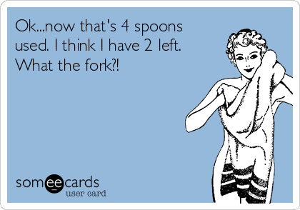 Ok...now that's 4 spoons 
used. I think I have 2 left.
What the fork?! 