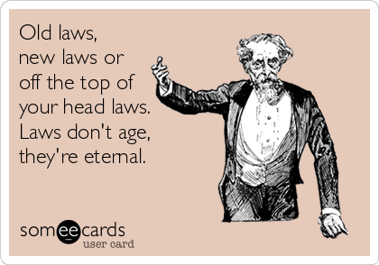 Old laws,
new laws or
off the top of
your head laws.
Laws don't age,
they're eternal.