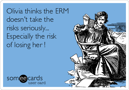 Olivia thinks the ERM
doesn't take the
risks seriously...
Especially the risk
of losing her !