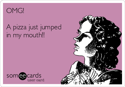 OMG!

A pizza just jumped
in my mouth!!