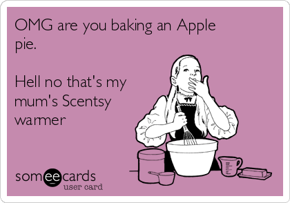 OMG are you baking an Apple
pie.  

Hell no that's my
mum's Scentsy
warmer