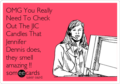 OMG You Really
Need To Check
Out The JIC
Candles That
Jennifer
Dennis does,
they smell
amazing !!