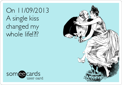 On 11/09/2013
A single kiss
changed my
whole life!?!?
