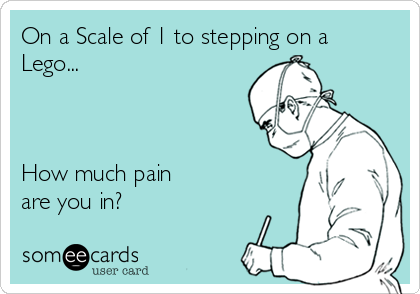 On a Scale of 1 to stepping on a
Lego... 



How much pain
are you in?