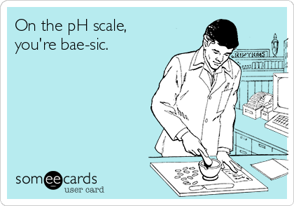On the pH scale,
you're bae-sic.