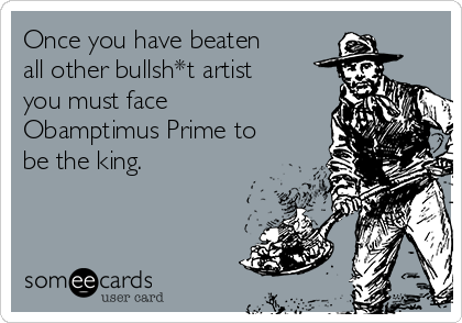Once you have beaten
all other bullsh*t artist
you must face
Obamptimus Prime to
be the king.