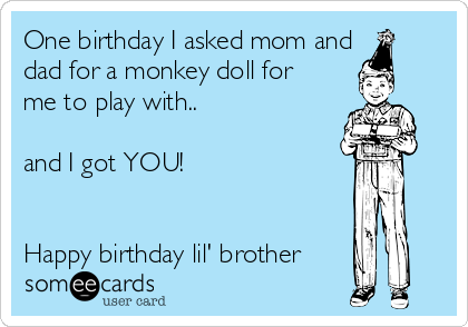 One birthday I asked mom and
dad for a monkey doll for
me to play with..

and I got YOU!


Happy birthday lil' brother