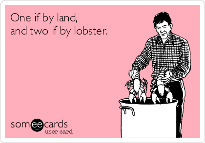 One if by land,
and two if by lobster.