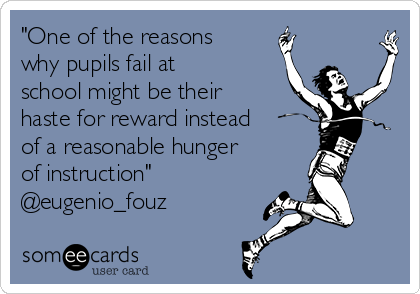 "One of the reasons
why pupils fail at
school might be their
haste for reward instead
of a reasonable hunger
of instruction"
@eugenio_fouz