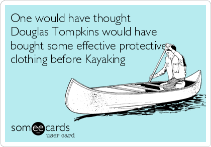 One would have thought
Douglas Tompkins would have
bought some effective protective
clothing before Kayaking