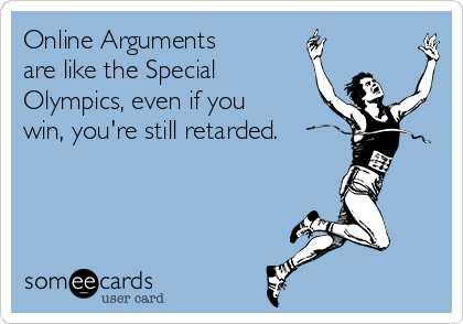 online-arguments-are-like-the-special-olympics-even-if-you-win-youre-still-retarded-b18cb.png