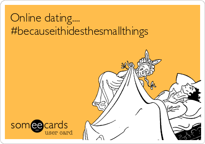 Online dating....
#becauseithidesthesmallthings