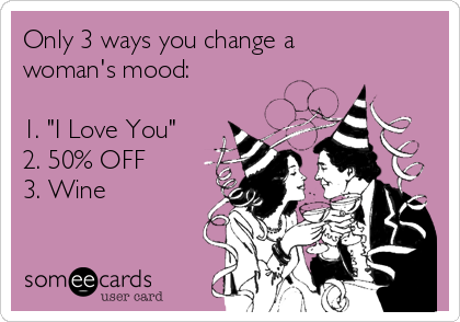 Only 3 ways you change a
woman's mood:

1. "I Love You"
2. 50% OFF
3. Wine