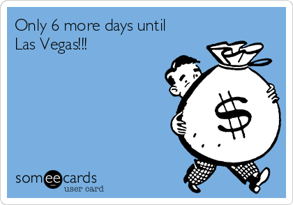 Only 6 more days until
Las Vegas!!!