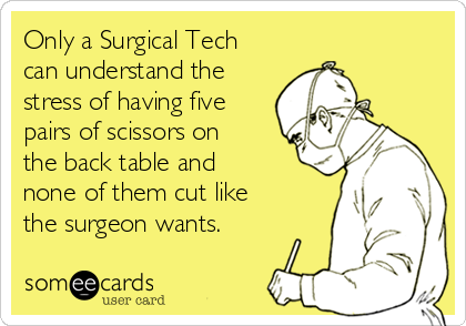 Only a Surgical Tech
can understand the
stress of having five
pairs of scissors on
the back table and
none of them cut like
the surgeon wants.
