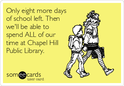 Only eight more days
of school left. Then
we'll be able to
spend ALL of our
time at Chapel Hill
Public Library.