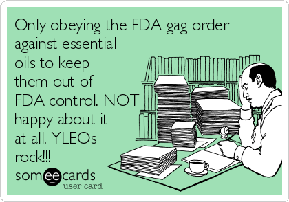 Only obeying the FDA gag order
against essential
oils to keep
them out of
FDA control. NOT
happy about it
at all. YLEOs
rock!!!