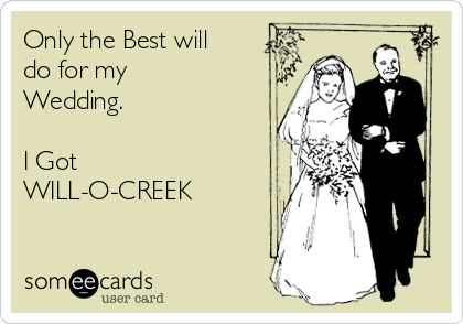 Only the Best will
do for my
Wedding.

I Got
WILL-O-CREEK 