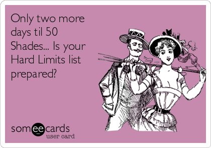 Only two more
days til 50
Shades... Is your
Hard Limits list
prepared? 