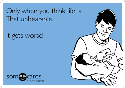 Only when you think life is
That unbearable.

It gets worse! 