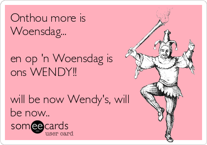 Onthou more is
Woensdag...

en op 'n Woensdag is
ons WENDY!!

will be now Wendy's, will
be now..