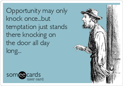 Opportunity may only
knock once...but
temptation just stands
there knocking on
the door all day
long...