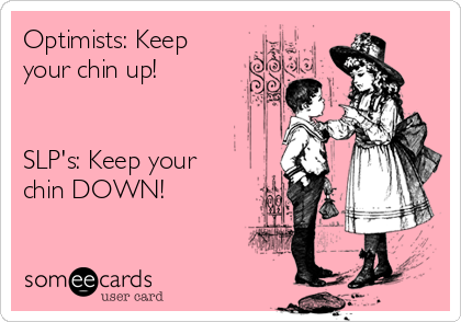 Optimists: Keep
your chin up!


SLP's: Keep your
chin DOWN!