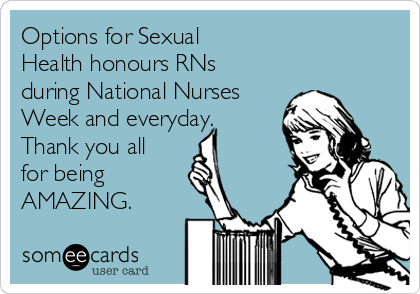 Options for Sexual
Health honours RNs
during National Nurses
Week and everyday.
Thank you all
for being
AMAZING.