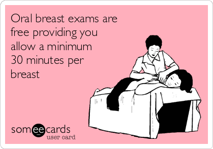 Oral breast exams are
free providing you
allow a minimum
30 minutes per
breast