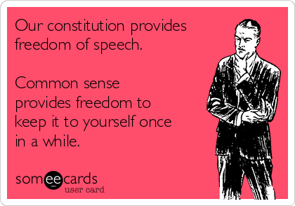 Our constitution provides
freedom of speech.

Common sense
provides freedom to
keep it to yourself once
in a while.