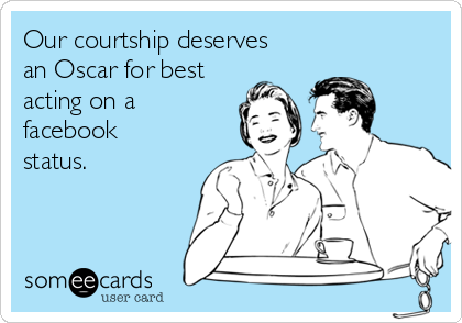 Our courtship deserves
an Oscar for best
acting on a
facebook
status.