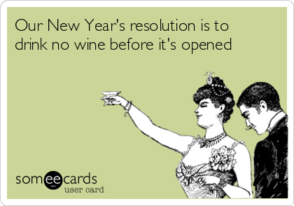 Our New Year's resolution is to
drink no wine before it's opened
