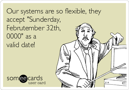 Our systems are so flexible, they
accept "Sunderday,
Februtember 32th,
0000" as a
valid date!