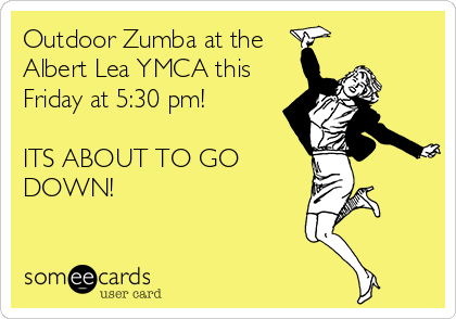 Outdoor Zumba at the
Albert Lea YMCA this
Friday at 5:30 pm! 

ITS ABOUT TO GO
DOWN!

