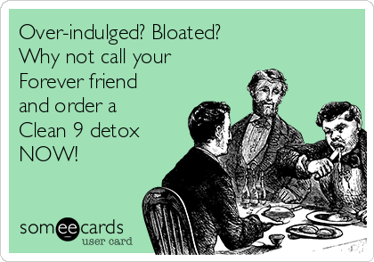 Over-indulged? Bloated? 
Why not call your
Forever friend
and order a
Clean 9 detox
NOW!