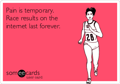 Pain is temporary. 
Race results on the
internet last forever.