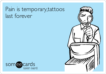 Pain is temporary,tattoos
last forever 