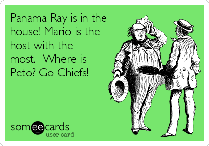 Panama Ray is in the
house! Mario is the
host with the
most.  Where is
Peto? Go Chiefs!
