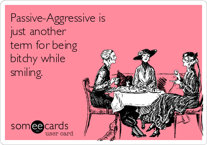 Passive-Aggressive is 
just another
term for being 
bitchy while
smiling.