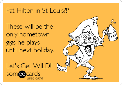 Pat Hilton in St Louis?!?

These will be the
only hometown
gigs he plays
until next holiday.

Let's Get WILD!!