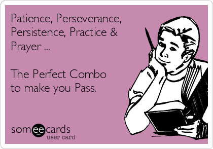 Patience, Perseverance,
Persistence, Practice &
Prayer ...

The Perfect Combo
to make you Pass.